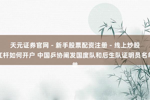 天元证券官网 - 新手股票配资注册 - 线上炒股杠杆如何开户 中国乒协阐发国度队和后生队证明员名单