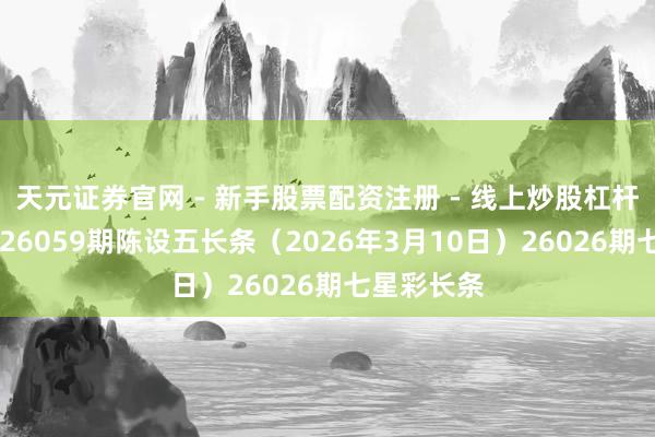 天元证券官网 - 新手股票配资注册 - 线上炒股杠杆如何开户 26059期陈设五长条（2026年3月10日）26026期七星彩长条