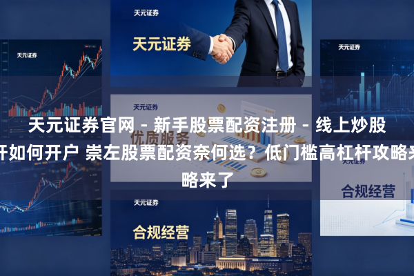 天元证券官网 - 新手股票配资注册 - 线上炒股杠杆如何开户 崇左股票配资奈何选？低门槛高杠杆攻略来了